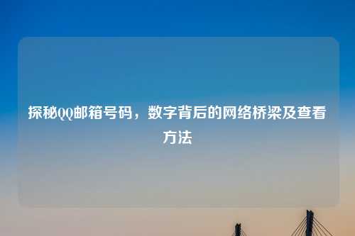 探秘     邮箱号码，数字背后的     桥梁及查看     