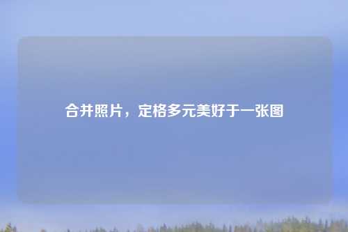 合并照片，定格多元美好于一张图