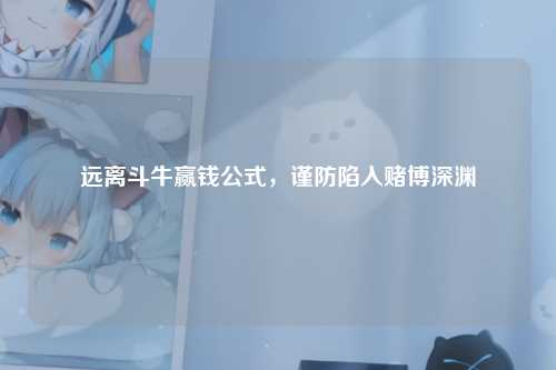 远离斗牛赢钱公式，谨防陷入赌博深渊