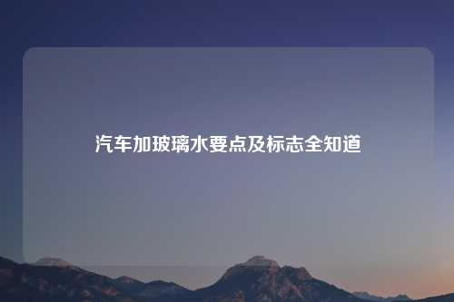 汽车加玻璃水要点及标志全知道