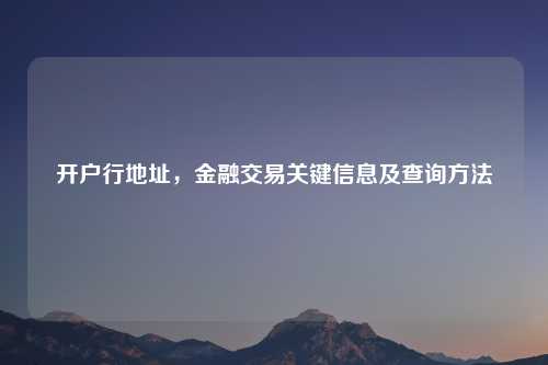 开户行地址，金融交易关键信息及查询     