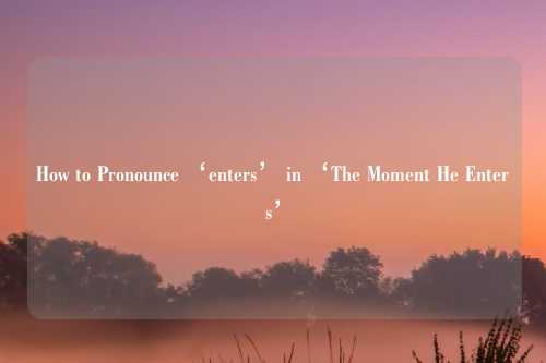How to Pronounce ‘enters’ in ‘The Moment He Enters’