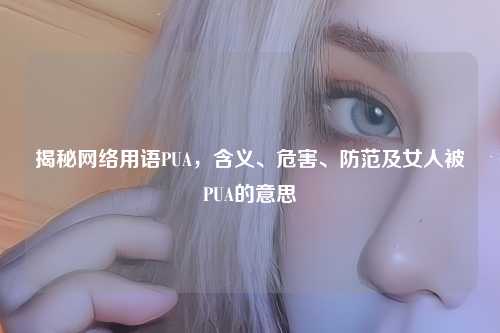 揭秘     用语PUA，含义、危害、防范及女人被PUA的意思