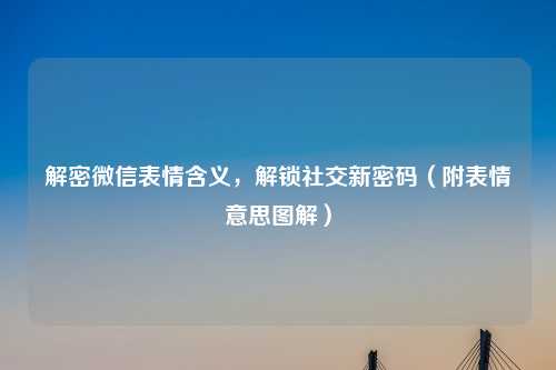 解密微信表情含义，解锁社交新密码（附表情意思图解）
