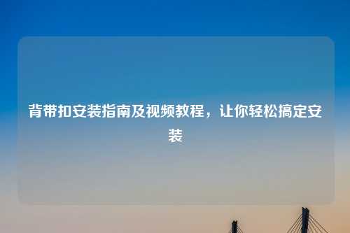 背带扣安装指南及视频教程，让你轻松搞定安装