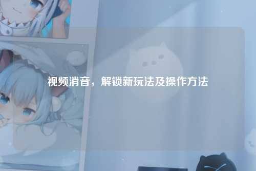 视频消音，解锁新玩法及操作     