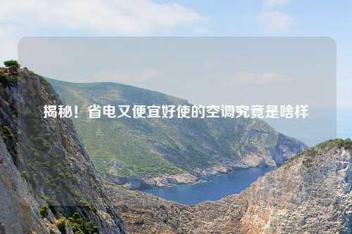 揭秘!省电又便宜好使的空调究竟是啥样