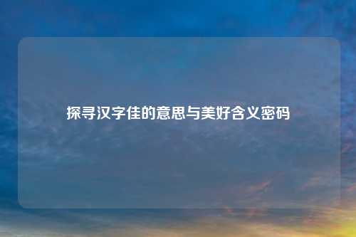 探寻汉字佳的意思与美好含义密码