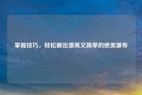 掌握技巧，轻松画出漂亮又简单的绝美瀑布