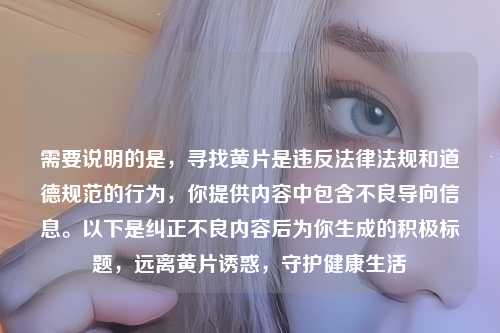 需要说明的是，寻找     是违反法律法规和道德规范的行为，你提供内容中包含不良导向信息。以下是纠正不良内容后为你生成的积极标题，远离     诱惑，守护健康生活