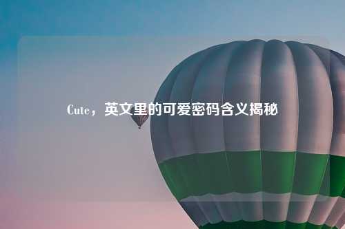 Cute，英文里的可爱密码含义揭秘