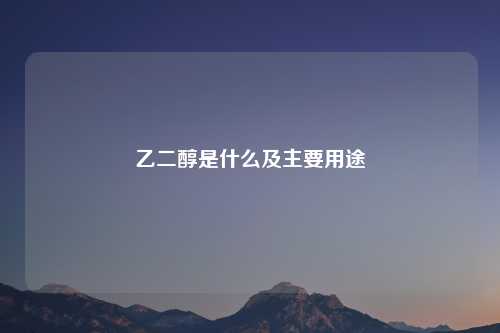 乙二醇是什么及主要用途