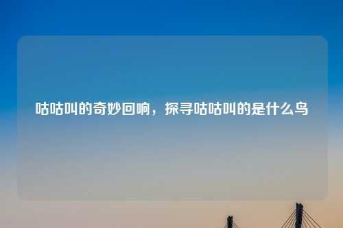 咕咕叫的奇妙回响，探寻咕咕叫的是什么鸟