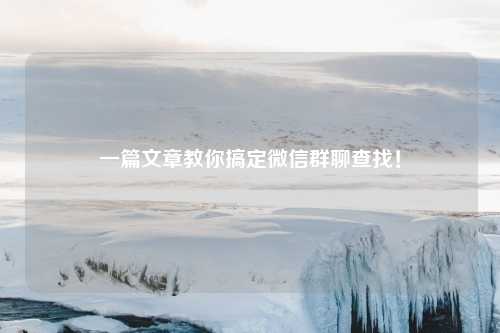 一篇文章教你搞定微信群聊查找！