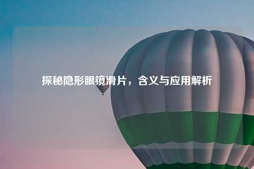 探秘隐形眼镜滑片，含义与应用解析