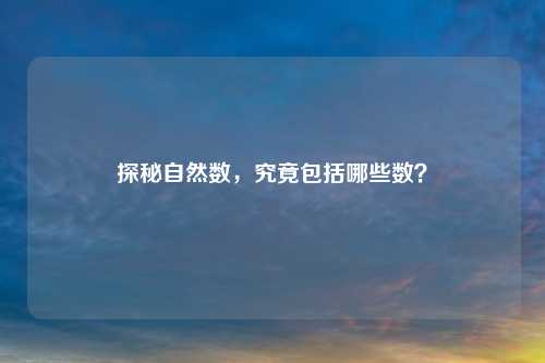 探秘自然数，究竟包括哪些数？