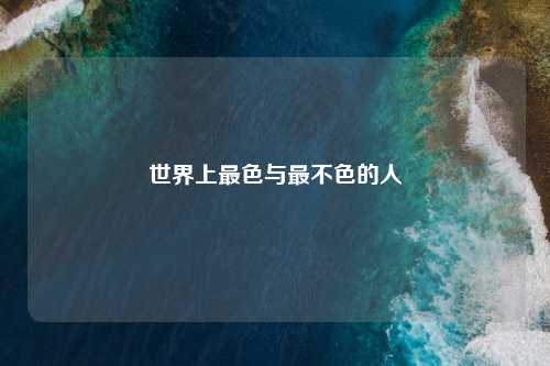 世界上最色与最不色的人