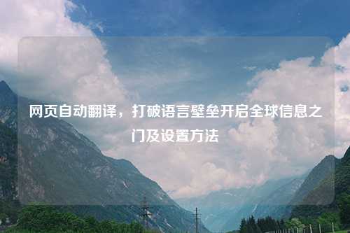 网页自动翻译,打破语言壁垒开启全球信息之门及设置
