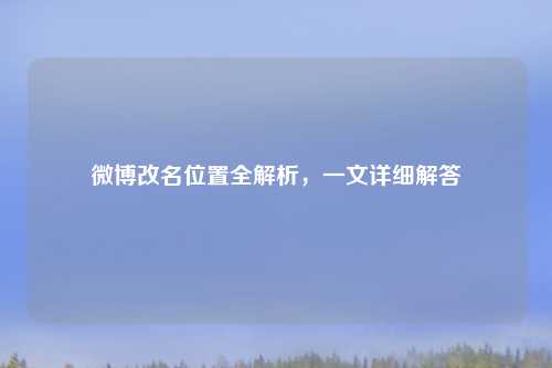 微博改名位置全解析，一文详细解答