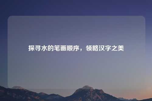 探寻水的笔画顺序，领略汉字之美