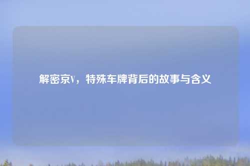 解密京V，特殊车牌背后的故事与含义