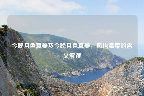今晚月色真美及今晚月色真美，风也温柔的含义解读