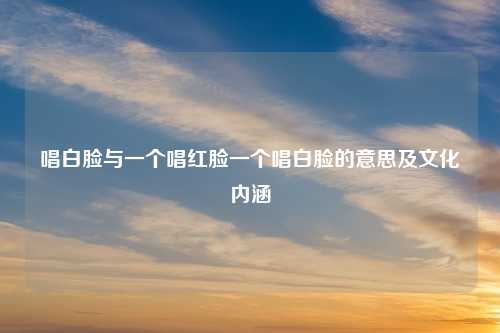 唱白脸与一个唱红脸一个唱白脸的意思及文化内涵