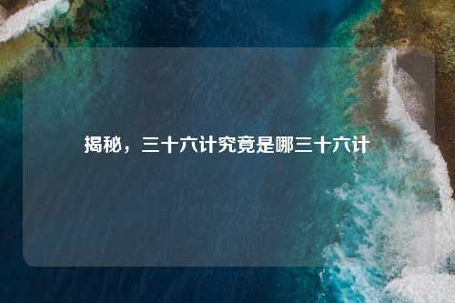 揭秘，三十六计究竟是哪三十六计