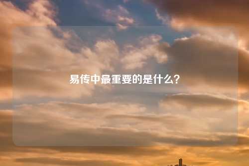 易传中最重要的是什么？