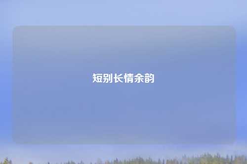 短别长情余韵