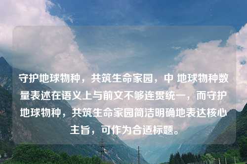 守护地球物种，共筑生命家园，中 地球物种数量表述在语义上与前文不够连贯统一，而守护地球物种，共筑生命家园简洁明确地表达核心主旨，可作为合适标题。