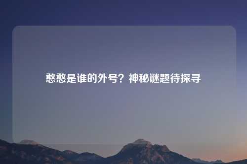 憨憨是谁的外号？神秘谜题待探寻