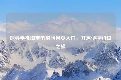 探寻手机     电脑版网页入口，开启便捷购物之旅