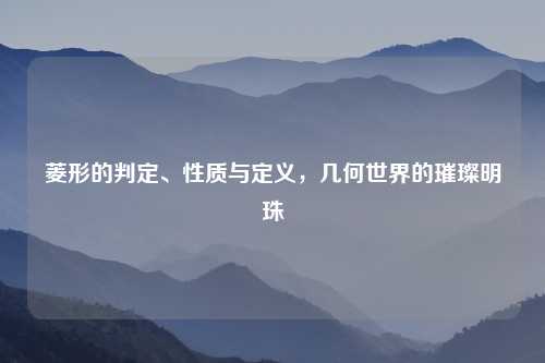 菱形的判定、性质与定义，几何世界的璀璨明珠