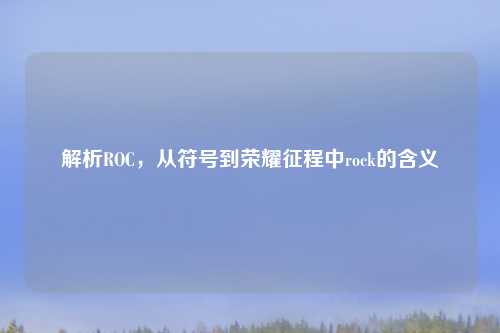 解析ROC，从符号到荣耀征程中rock的含义