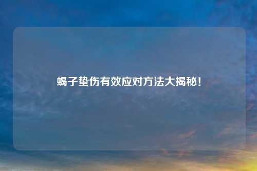 蝎子蛰伤有效应对     大揭秘！