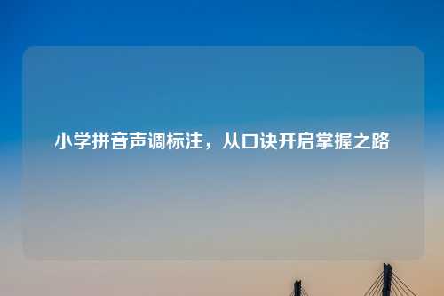 小学拼音声调标注，从口诀开启掌握之路