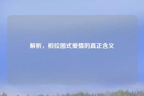 解析，柏拉图式爱情的真正含义