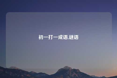 初一打一成语,谜语
