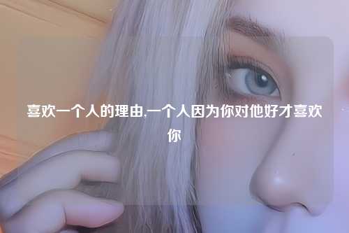 喜欢一个人的理由,一个人因为你对他好才喜欢你